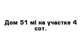 Дом 51 м² на участке 4 сот.